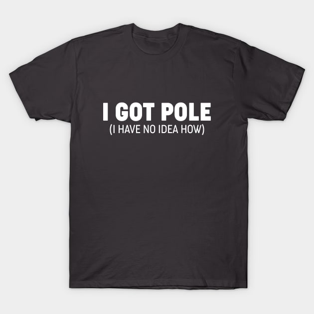 I Got Pole - I Have No Idea How - Funny Sim Racing Design T-Shirt by DavidSpeedDesign